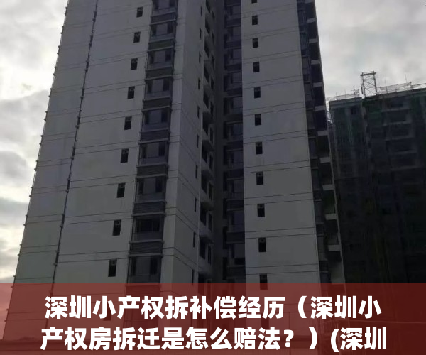 深圳小产权拆补偿经历（深圳小产权房拆迁是怎么赔法？）(深圳市小产权房拆迁补偿)