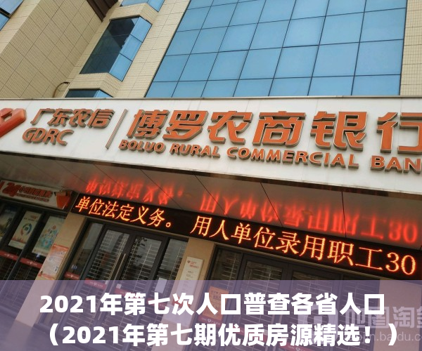 2021年第七次人口普查各省人口（2021年第七期优质房源精选！）(2021年第七次全国人口普查五个省份的人口总数)