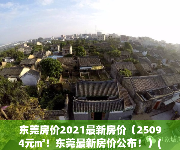 东莞房价2021最新房价（25094元㎡！东莞最新房价公布！）(东莞房价2021最新价格走势)