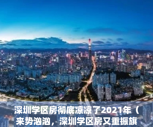 深圳学区房彻底凉凉了2021年（来势汹汹，深圳学区房又重振旗鼓了）(“王炸”!深圳放大招,学区房这次彻底要凉?)