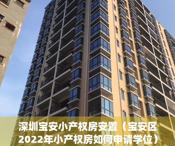 深圳宝安小产权房安置（宝安区2022年小产权房如何申请学位）(深圳市宝安区小产权房价格)