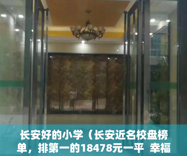 长安好的小学（长安近名校盘榜单，排第一的18478元一平  幸福里有好房）