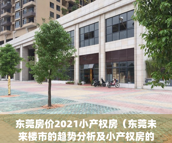 东莞房价2021小产权房（东莞未来楼市的趋势分析及小产权房的走势）(东莞小产权房价格多少)