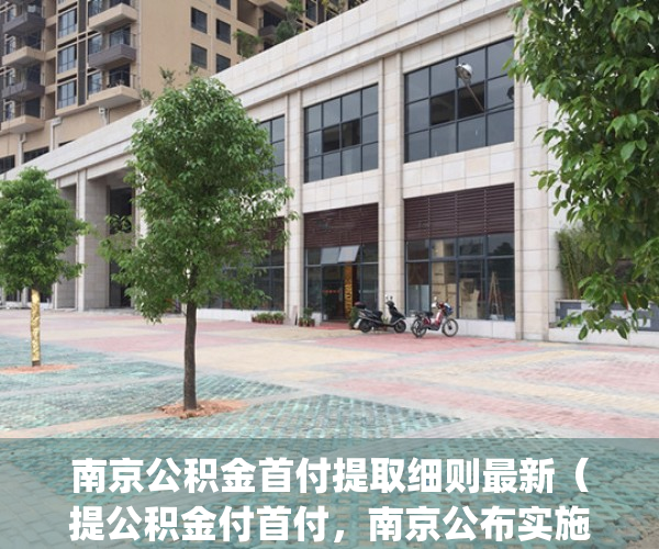 南京公积金首付提取细则最新（提公积金付首付，南京公布实施细则）(南京公积金贷款首付要付多少)