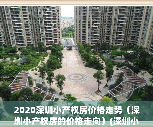 2020深圳小产权房价格走势（深圳小产权房的价格走向）(深圳小产权价格趋势)