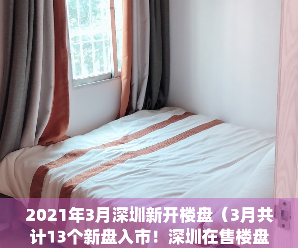 2021年3月深圳新开楼盘（3月共计13个新盘入市！深圳在售楼盘&计划入市一览）(2021深圳新楼盘开盘信息)