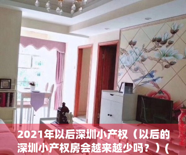 2021年以后深圳小产权（以后的深圳小产权房会越来越少吗？）(2021深圳小产权房会涨价吗)