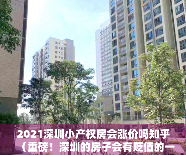 2021深圳小产权房会涨价吗知乎（重磅！深圳的房子会有贬值的一天？小产权房还会有上涨的可能吗？）