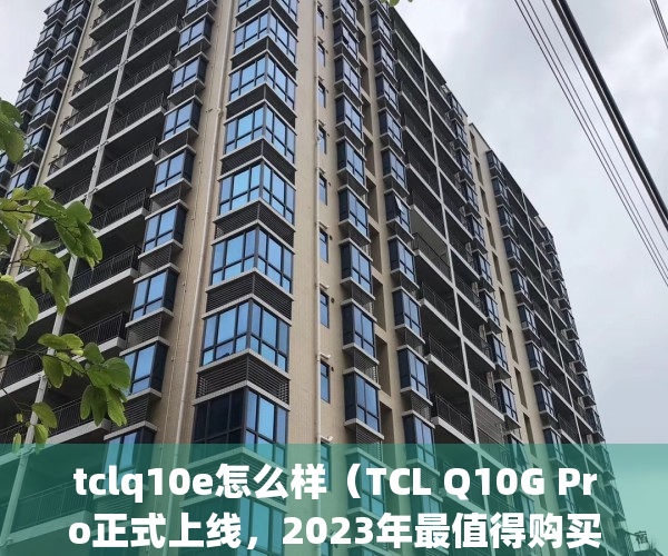 tclq10e怎么样（TCL Q10G Pro正式上线，2023年最值得购买的Mini LED电视来了）