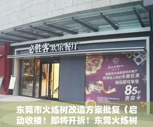 东莞市火炼树改造方案批复（启动收楼！即将开拆！东莞火炼树变身进行时）