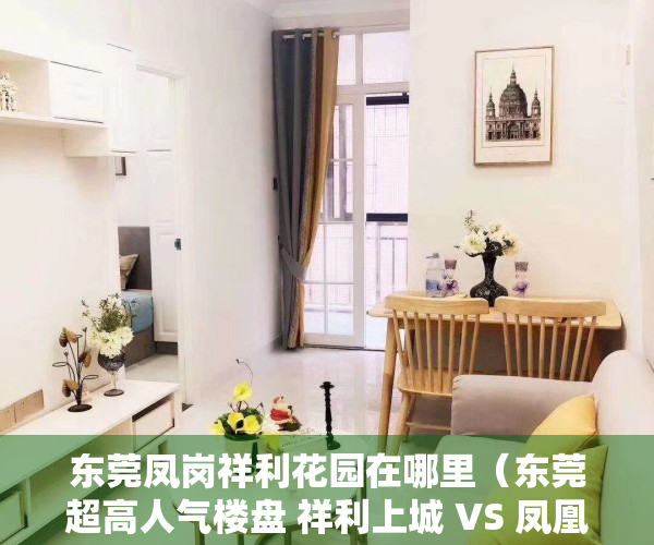 东莞凤岗祥利花园在哪里（东莞超高人气楼盘 祥利上城 VS 凤凰台）