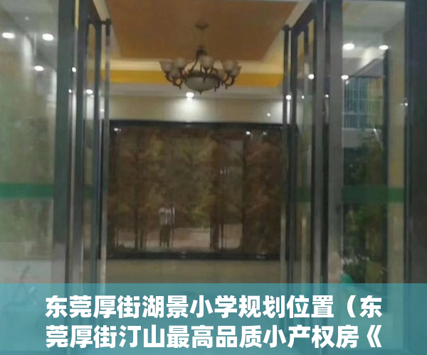 东莞厚街湖景小学规划位置（东莞厚街汀山最高品质小产权房《湖景花园》 85%超高使用率 首付15万购三房四房 总价仅458万起 可无条件分期8年）