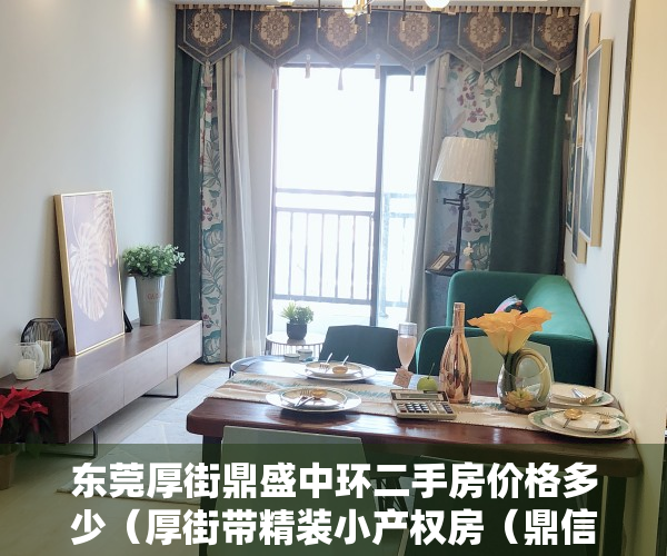 东莞厚街鼎盛中环二手房价格多少（厚街带精装小产权房（鼎信兰亭）带空中花园、地下停车场首付三成，分期6年（本项目由开发商贷款无条件分期））