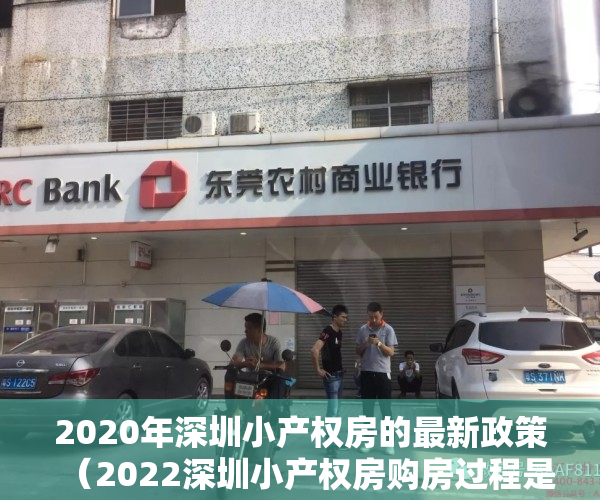 2020年深圳小产权房的最新政策（2022深圳小产权房购房过程是怎样的？解决购买疑虑）