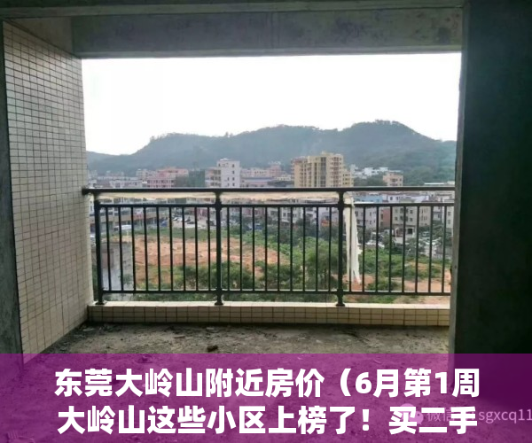 东莞大岭山附近房价（6月第1周大岭山这些小区上榜了！买二手房前要看看）