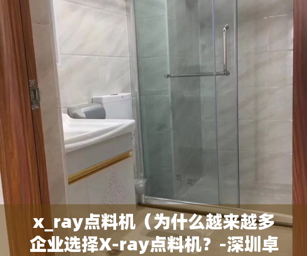 x_ray点料机（为什么越来越多企业选择X-ray点料机？-深圳卓茂科技）(点料机什么品牌好)