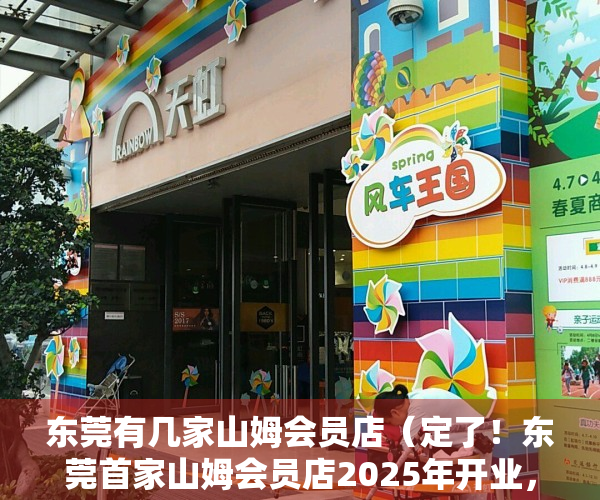 东莞有几家山姆会员店（定了！东莞首家山姆会员店2025年开业，就在这个镇）