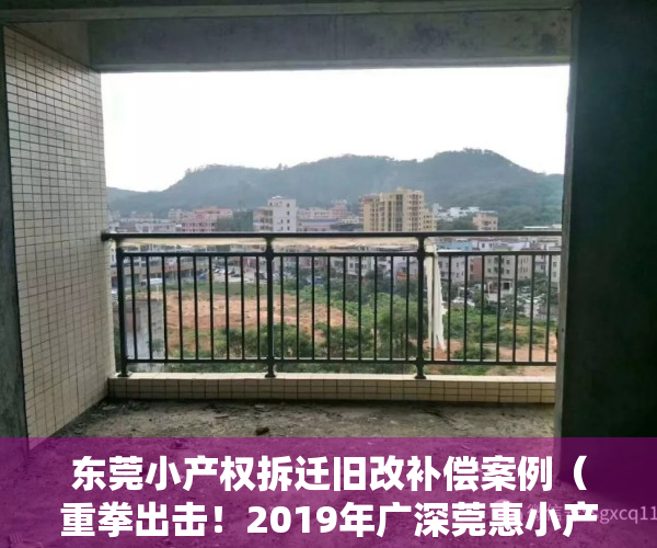 东莞小产权拆迁旧改补偿案例（重拳出击！2019年广深莞惠小产权房相继大强拆！）