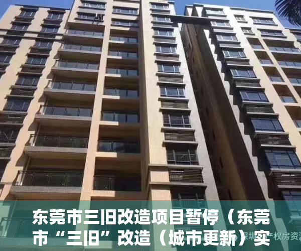 东莞市三旧改造项目暂停（东莞市“三旧”改造（城市更新）实施操作细则公开征求意见的公告）