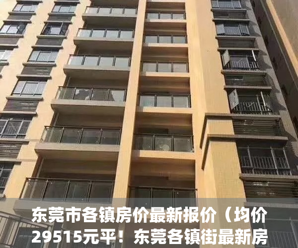 东莞市各镇房价最新报价（均价29515元平！东莞各镇街最新房价发布！）(东莞各镇房价2021)