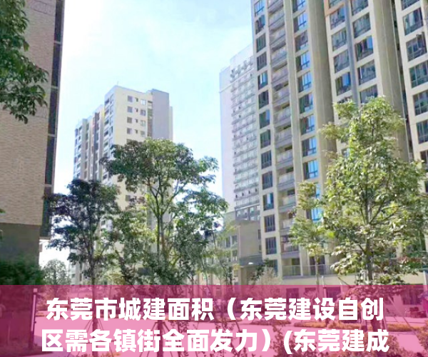 东莞市城建面积（东莞建设自创区需各镇街全面发力）(东莞建成区面积2021)