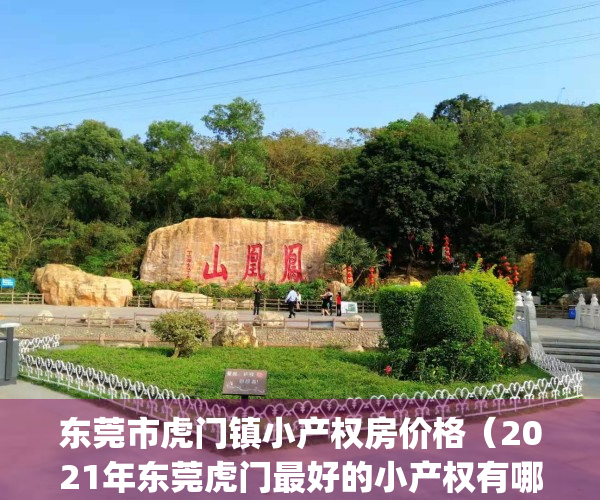 东莞市虎门镇小产权房价格（2021年东莞虎门最好的小产权有哪些？）(虎门镇哪里有小产权房出售)