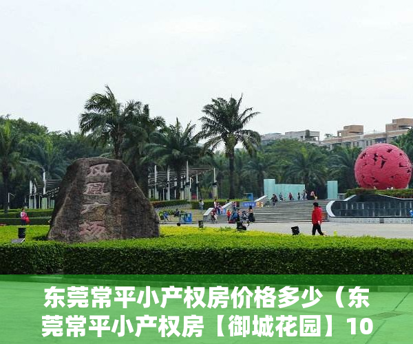 东莞常平小产权房价格多少（东莞常平小产权房【御城花园】10栋合围式花园小区房）