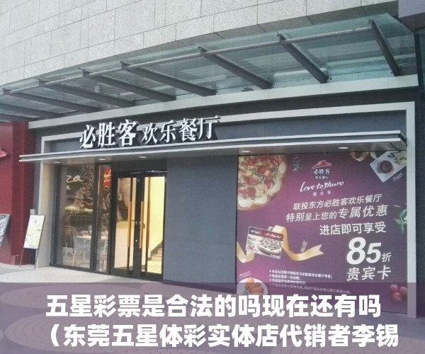 五星彩票是合法的吗现在还有吗（东莞五星体彩实体店代销者李锡祺：诚信经营12年 赢得大批老友）