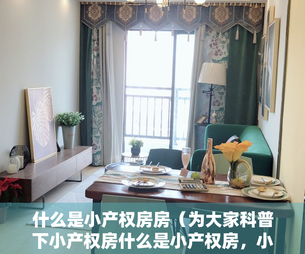 什么是小产权房房（为大家科普下小产权房什么是小产权房，小产权房怎么交易？建议收藏）