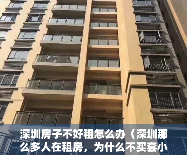 深圳房子不好租怎么办（深圳那么多人在租房，为什么不买套小产权房自己住，未来还有可能旧改！）