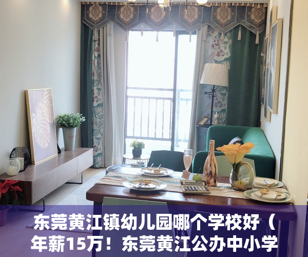 东莞黄江镇幼儿园哪个学校好（年薪15万！东莞黄江公办中小学（幼儿园）招聘83名教师）