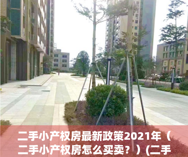 二手小产权房最新政策2021年（二手小产权房怎么买卖？）(二手小产权房买卖流程几天办完)