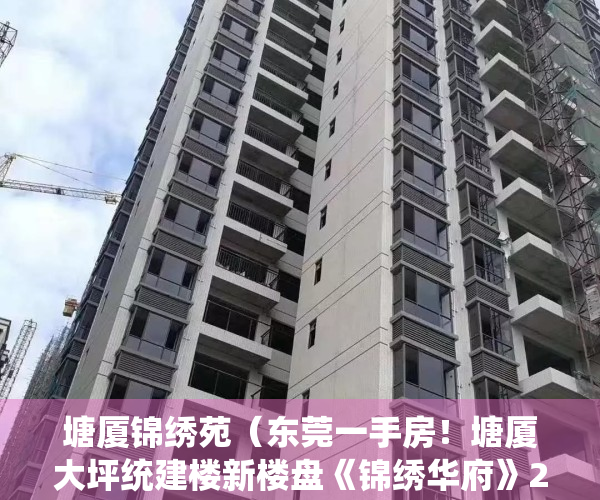 塘厦锦绣苑（东莞一手房！塘厦大坪统建楼新楼盘《锦绣华府》2房3房4房户型任选！带大型停车场 小产权房是什么意思？小产权房怎么转红本证？售楼处）