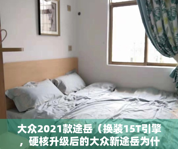 大众2021款途岳（换装15T引擎，硬核升级后的大众新途岳为什么值得购买？）