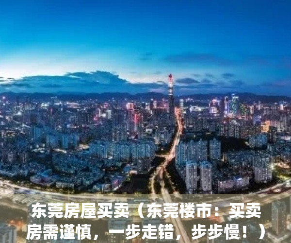 东莞房屋买卖（东莞楼市：买卖房需谨慎，一步走错，步步慢！）(东莞卖房子政策)