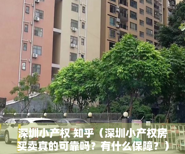 深圳小产权 知乎（深圳小产权房买卖真的可靠吗？有什么保障？）