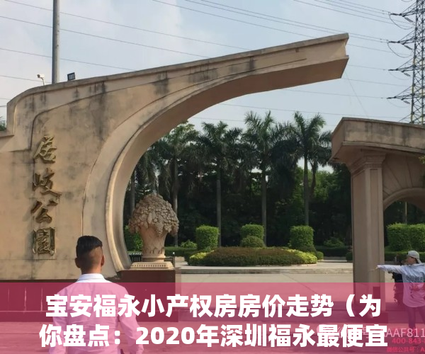 宝安福永小产权房房价走势（为你盘点：2020年深圳福永最便宜小产权房是哪个？）