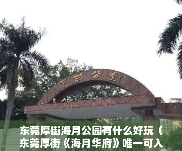 东莞厚街海月公园有什么好玩（东莞厚街《海月华府》唯一可入户小产权房 地铁口单价3500元起）