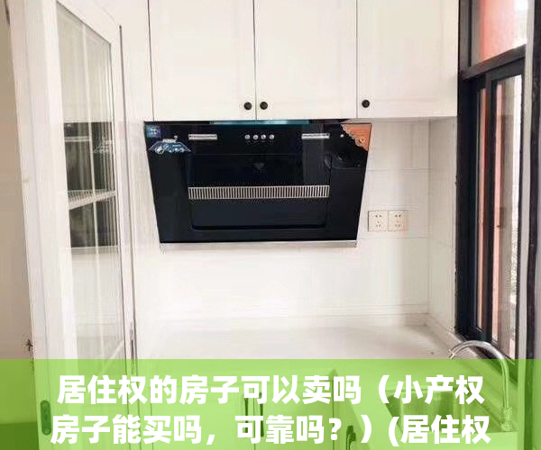 居住权的房子可以卖吗（小产权房子能买吗，可靠吗？）(居住权房子可以交易吗)