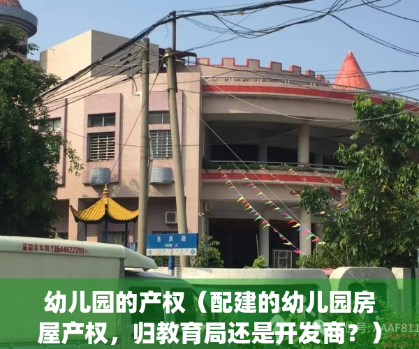 幼儿园的产权（配建的幼儿园房屋产权，归教育局还是开发商？）(幼儿园使用的房产收不收房产税)