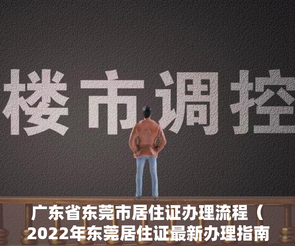 广东省东莞市居住证办理流程（2022年东莞居住证最新办理指南（新办+换领、补领+快速办理））