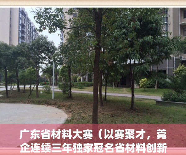 广东省材料大赛（以赛聚才，莞企连续三年独家冠名省材料创新大赛）(广东材料展会)