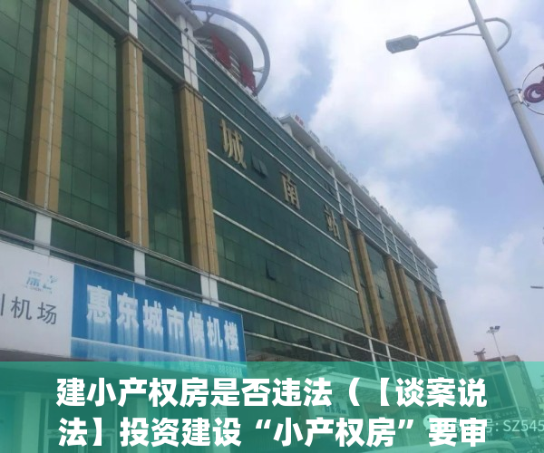 建小产权房是否违法（【谈案说法】投资建设“小产权房”要审慎）(建设小产权房需要什么手续)