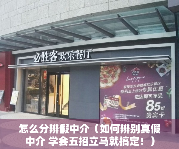 怎么分辨假中介（如何辨别真假中介 学会五招立马就搞定！）