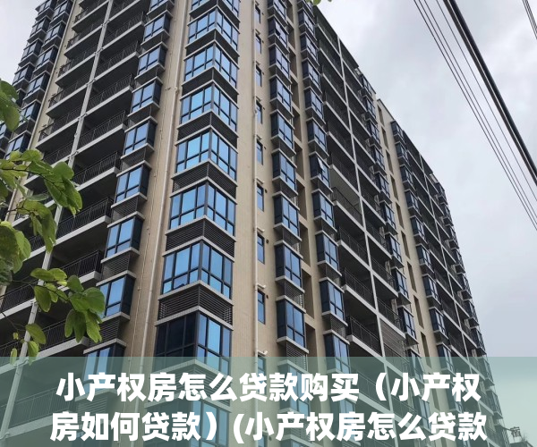 小产权房怎么贷款购买（小产权房如何贷款）(小产权房怎么贷款?)