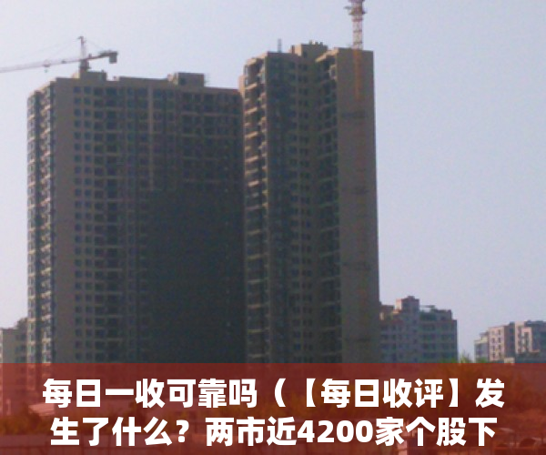 每日一收可靠吗（【每日收评】发生了什么？两市近4200家个股下跌，泥沙俱下后市场将何去何从？）