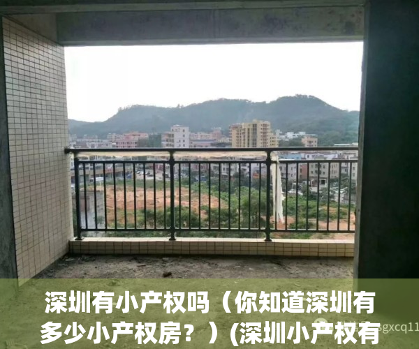 深圳有小产权吗（你知道深圳有多少小产权房？）(深圳小产权有哪些)