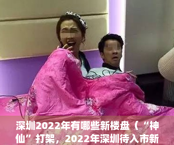 深圳2022年有哪些新楼盘（“神仙”打架，2022年深圳待入市新盘汇总）(2020年深圳在售新楼盘)