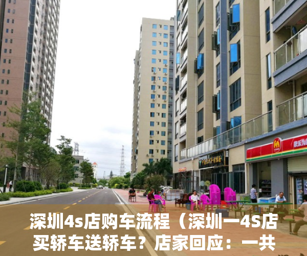 深圳4s店购车流程（深圳一4S店买轿车送轿车？店家回应：一共2辆赠品车均已送出 活动已结束）