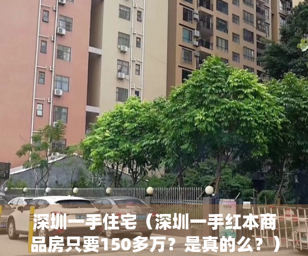 深圳一手住宅（深圳一手红本商品房只要150多万？是真的么？）(深圳一手房价格公示)